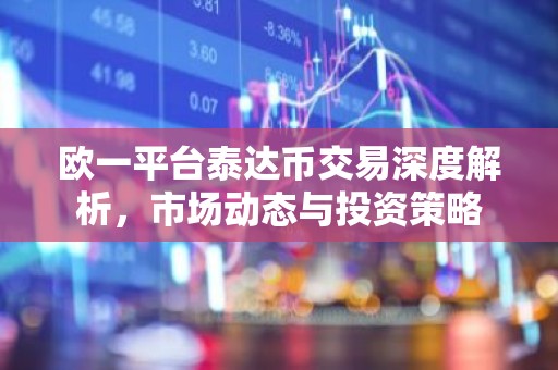 欧一平台泰达币交易深度解析，市场动态与投资策略