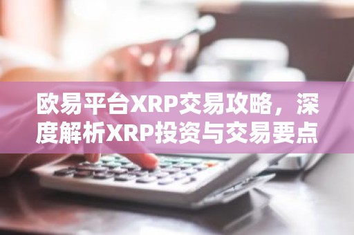 欧易平台XRP交易攻略，深度解析XRP投资与交易要点