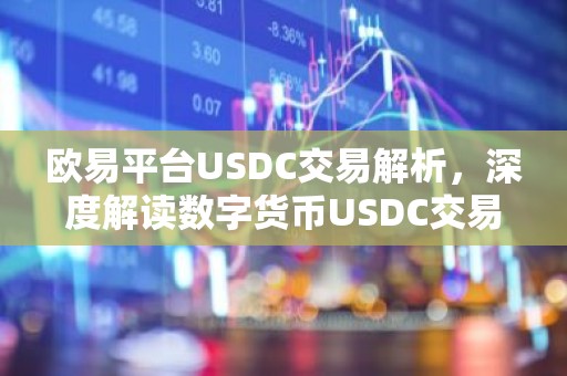欧易平台USDC交易解析，深度解读数字货币USDC交易优势