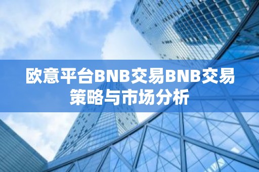 欧意平台BNB交易BNB交易策略与市场分析