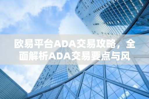 欧易平台ADA交易攻略，全面解析ADA交易要点与风险
