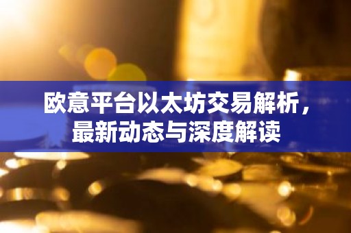 欧意平台以太坊交易解析，最新动态与深度解读