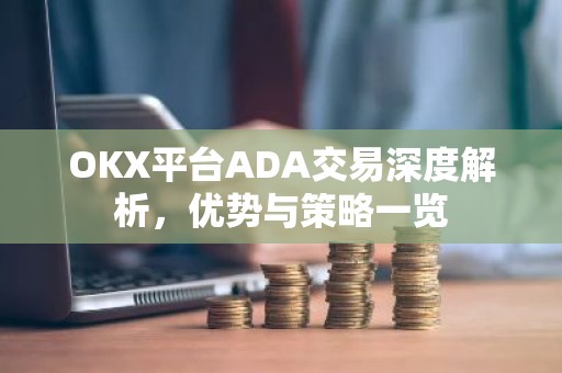 OKX平台ADA交易深度解析，优势与策略一览