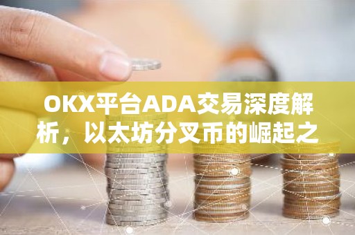 OKX平台ADA交易深度解析，以太坊分叉币的崛起之路