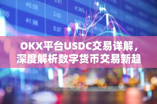 OKX平台USDC交易详解，深度解析数字货币交易新趋势