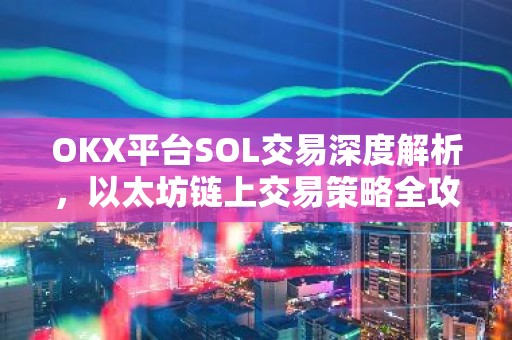 OKX平台SOL交易深度解析，以太坊链上交易策略全攻略