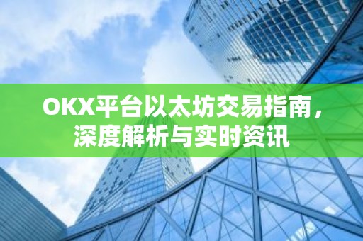OKX平台以太坊交易指南，深度解析与实时资讯
