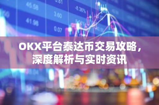 OKX平台泰达币交易攻略，深度解析与实时资讯
