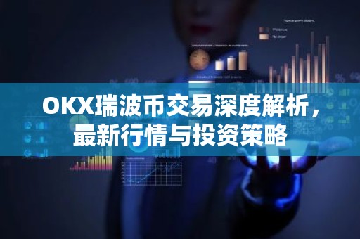 OKX瑞波币交易深度解析，最新行情与投资策略