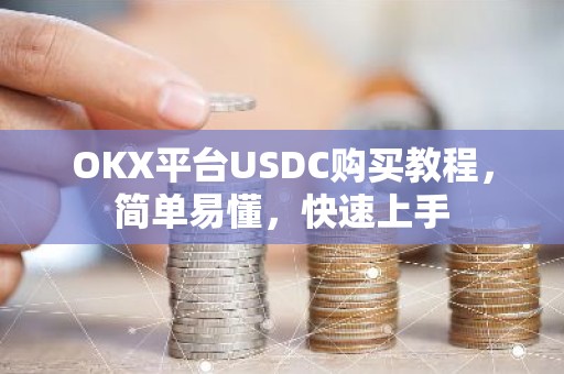 OKX平台USDC购买教程，简单易懂，快速上手