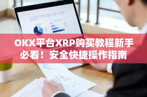 OKX平台XRP购买教程新手必看！安全快捷操作指南