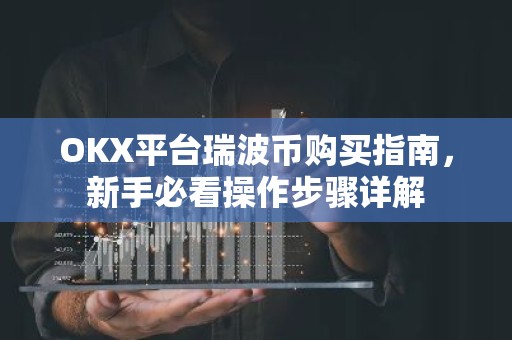 OKX平台瑞波币购买指南，新手必看操作步骤详解