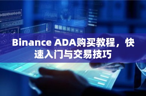 Binance ADA购买教程，快速入门与交易技巧