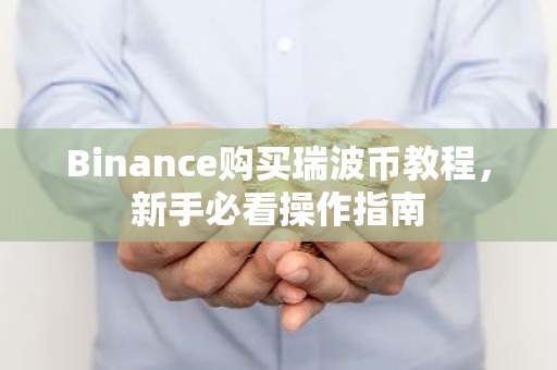 Binance购买瑞波币教程，新手必看操作指南