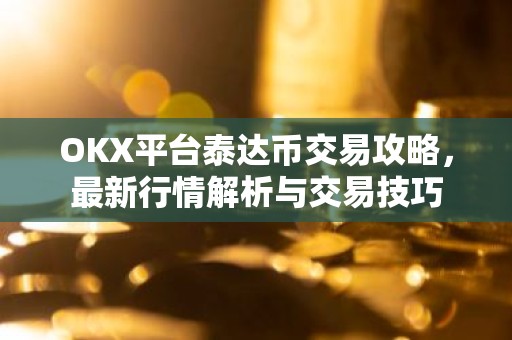 OKX平台泰达币交易攻略，最新行情解析与交易技巧