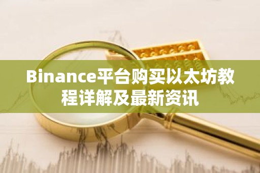 Binance平台购买以太坊教程详解及最新资讯