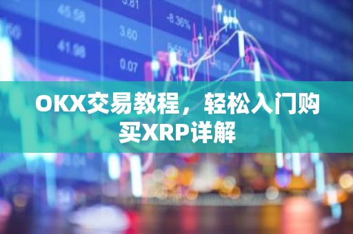 OKX交易教程，轻松入门购买XRP详解