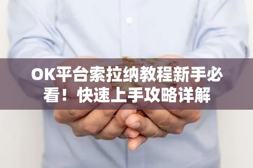 OK平台索拉纳教程新手必看！快速上手攻略详解
