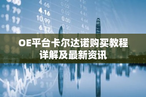 OE平台卡尔达诺购买教程详解及最新资讯