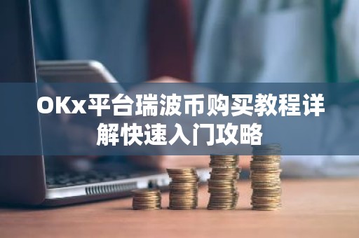 OKx平台瑞波币购买教程详解快速入门攻略