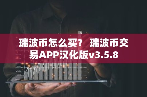 瑞波币怎么买？ 瑞波币交易APP汉化版v3.5.8