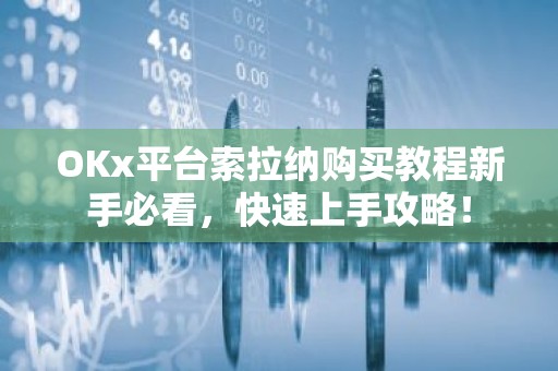 OKx平台索拉纳购买教程新手必看，快速上手攻略！