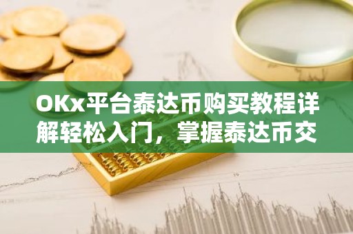 OKx平台泰达币购买教程详解轻松入门，掌握泰达币交易技巧