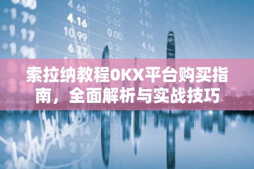 索拉纳教程0KX平台购买指南，全面解析与实战技巧