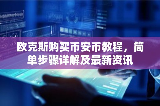 欧克斯购买币安币教程，简单步骤详解及最新资讯