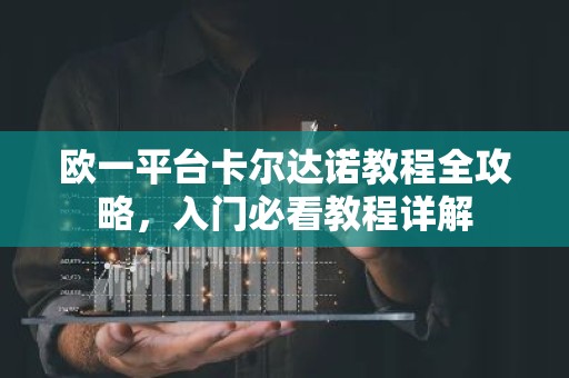 欧一平台卡尔达诺教程全攻略，入门必看教程详解