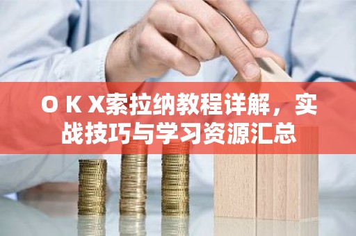 O K X索拉纳教程详解，实战技巧与学习资源汇总