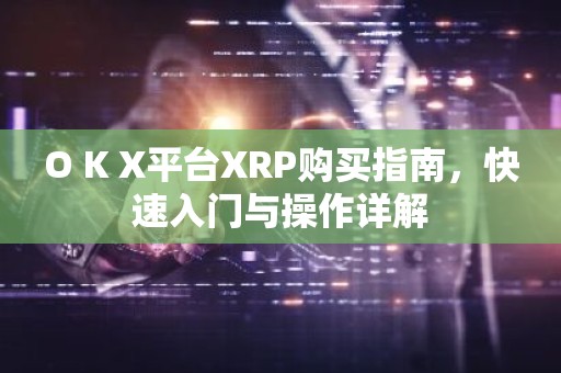 O K X平台XRP购买指南，快速入门与操作详解