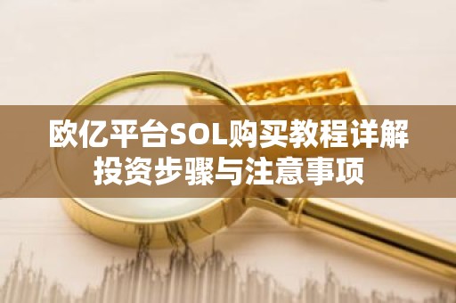 欧亿平台SOL购买教程详解投资步骤与注意事项