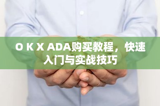 O K X ADA购买教程，快速入门与实战技巧