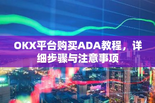 OKX平台购买ADA教程，详细步骤与注意事项