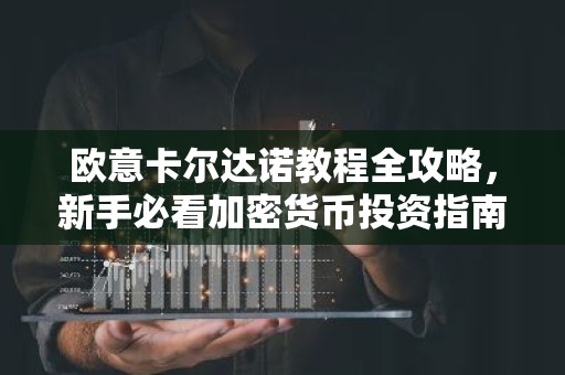 欧意卡尔达诺教程全攻略，新手必看加密货币投资指南
