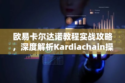 欧易卡尔达诺教程实战攻略，深度解析Kardiachain操作与收益