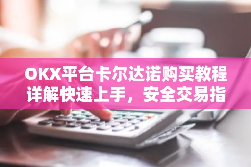 OKX平台卡尔达诺购买教程详解快速上手，安全交易指南