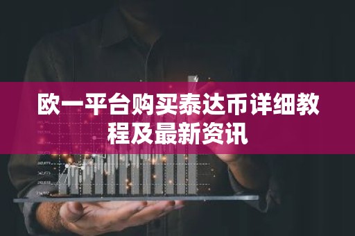 欧一平台购买泰达币详细教程及最新资讯
