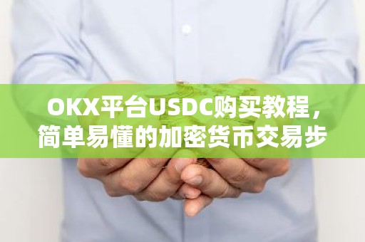 OKX平台USDC购买教程，简单易懂的加密货币交易步骤