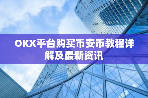 OKX平台购买币安币教程详解及最新资讯