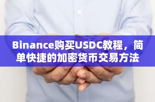 Binance购买USDC教程，简单快捷的加密货币交易方法