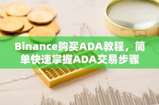 Binance购买ADA教程，简单快速掌握ADA交易步骤