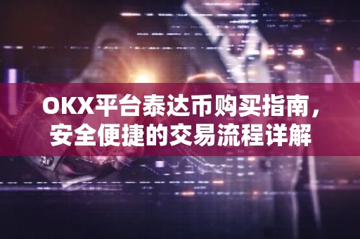 OKX平台泰达币购买指南，安全便捷的交易流程详解