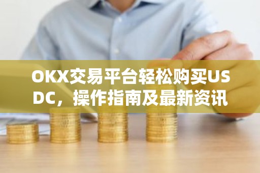 OKX交易平台轻松购买USDC，操作指南及最新资讯