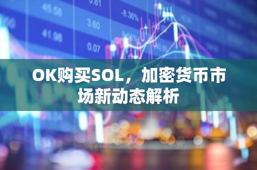 OK购买SOL，加密货币市场新动态解析