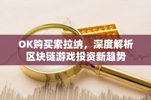 OK购买索拉纳，深度解析区块链游戏投资新趋势