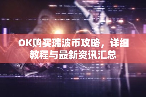OK购买瑞波币攻略，详细教程与最新资讯汇总