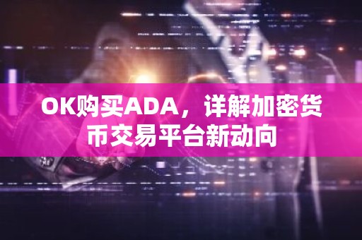 OK购买ADA，详解加密货币交易平台新动向