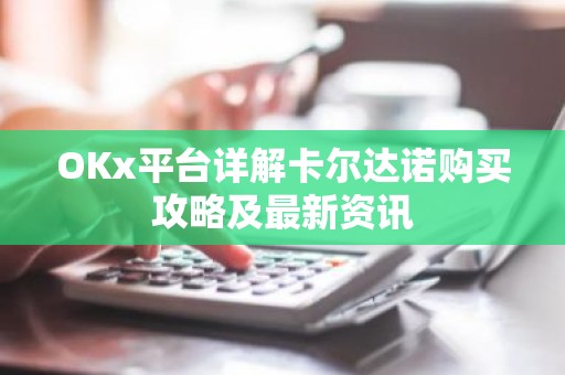 OKx平台详解卡尔达诺购买攻略及最新资讯